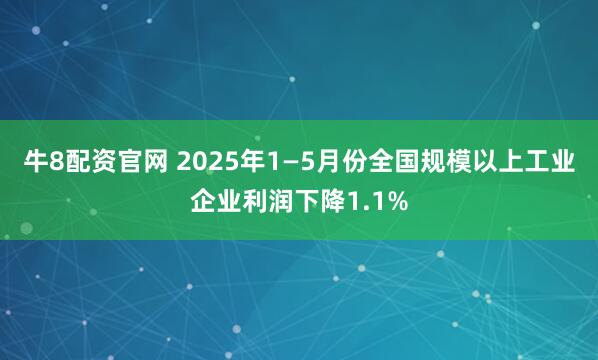 牛8配资官网 2025年1—5月份全国规模以上工业企业利润下降1.1%