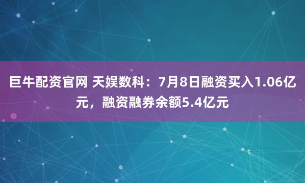 巨牛配资官网 天娱数科：7月8日融资买入1.06亿元，融资融券余额5.4亿元