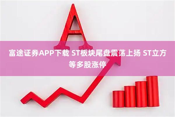 富途证券APP下载 ST板块尾盘震荡上扬 ST立方等多股涨停