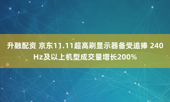 升融配资 京东11.11超高刷显示器备受追捧 240Hz及以上机型成交量增长200%