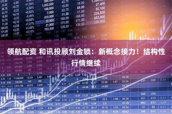 领航配资 和讯投顾刘金锁：新概念接力！结构性行情继续