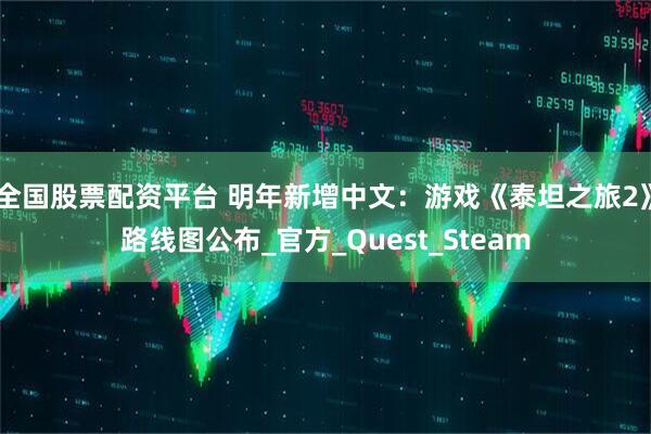 全国股票配资平台 明年新增中文：游戏《泰坦之旅2》路线图公布_官方_Quest_Steam
