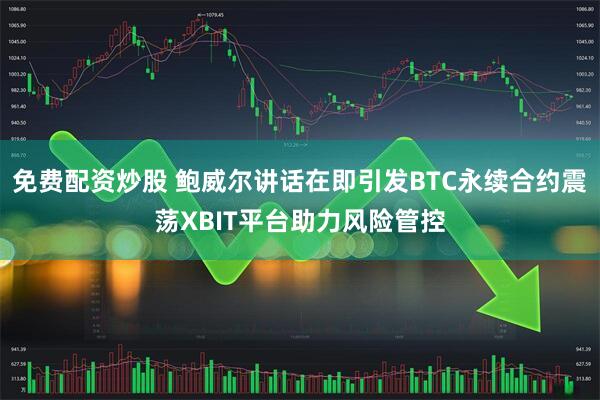 免费配资炒股 鲍威尔讲话在即引发BTC永续合约震荡XBIT平台助力风险管控