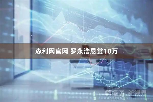 森利网官网 罗永浩悬赏10万