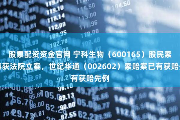 股票配资资金官网 宁科生物（600165）股民索赔再获法院立案，世纪华通（002602）索赔案已有获赔先例