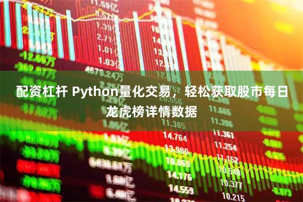 配资杠杆 Python量化交易,轻松获取股市每日龙虎榜详情数据