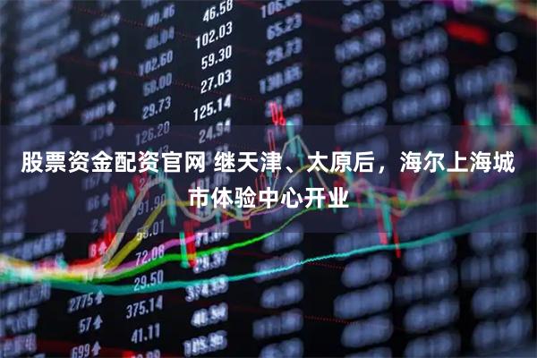 股票资金配资官网 继天津、太原后,海尔上海城市体验中心开业