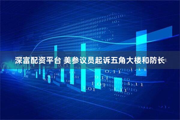 深富配资平台 美参议员起诉五角大楼和防长