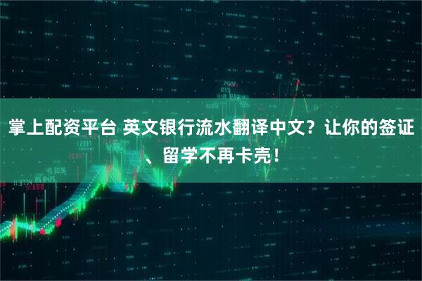掌上配资平台 英文银行流水翻译中文？让你的签证、留学不再卡壳！