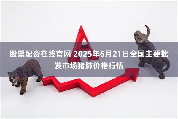 股票配资在线官网 2025年6月21日全国主要批发市场猪肺价格行情