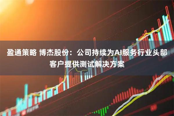 盈通策略 博杰股份：公司持续为AI服务行业头部客户提供测试解决方案