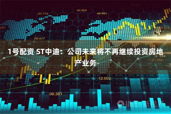 1号配资 ST中迪：公司未来将不再继续投资房地产业务
