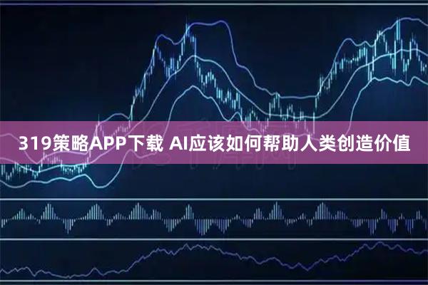 319策略APP下载 AI应该如何帮助人类创造价值